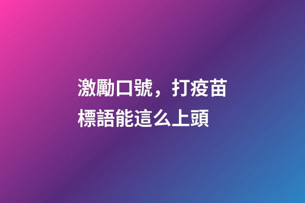 激勵口號，打疫苗標語能這么上頭-第1張-觀點-玄機派