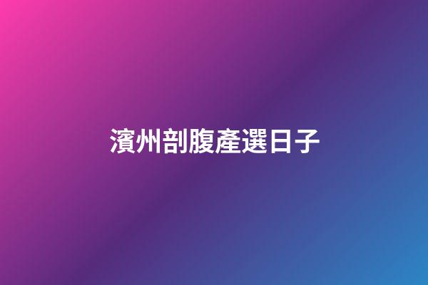 濱州剖腹產選日子