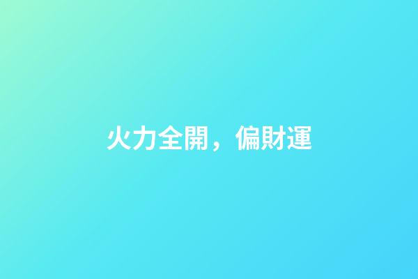 火力全開，偏財運