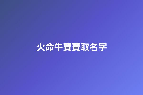 火命牛寶寶取名字(牛寶寶名字屬火)-第1張-寶寶起名-玄機(jī)派