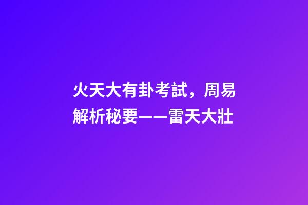 火天大有卦考試，周易解析秘要——雷天大壯