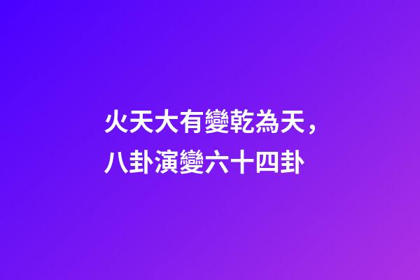 火天大有變乾為天，八卦演變六十四卦-第1張-觀點-玄機派