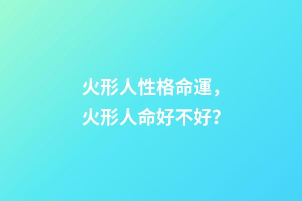 火形人性格命運，火形人命好不好？