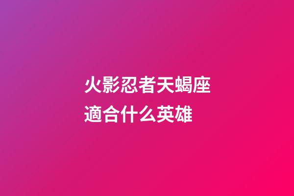 火影忍者天蝎座適合什么英雄-第1張-星座運勢-玄機派