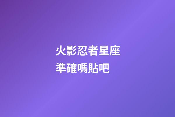 火影忍者星座準確嗎貼吧-第1張-星座運勢-玄機派