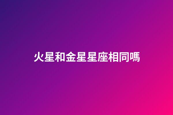 火星和金星星座相同嗎-第1張-星座運勢-玄機派