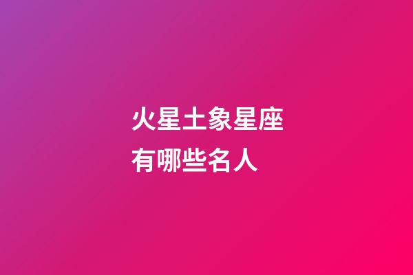 火星土象星座有哪些名人-第1張-星座運勢-玄機派
