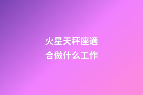 火星天秤座適合做什么工作-第1張-星座運勢-玄機派