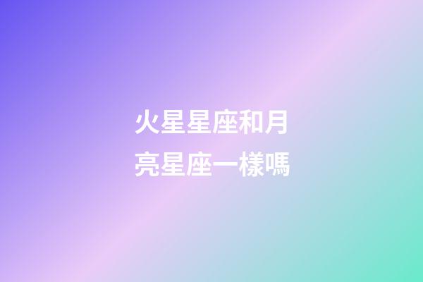火星星座和月亮星座一樣嗎-第1張-星座運勢-玄機派