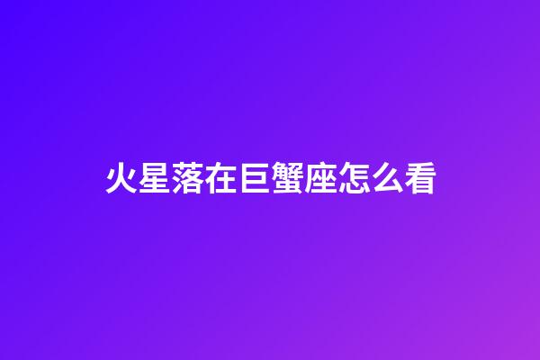 火星落在巨蟹座怎么看-第1張-星座運勢-玄機派