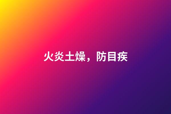 火炎土燥，防目疾