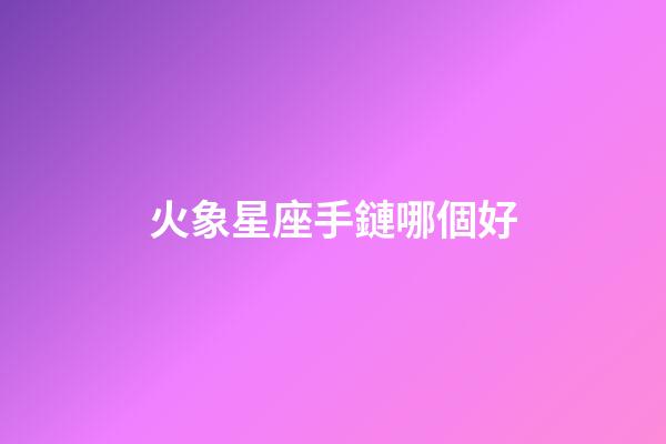 火象星座手鏈哪個好-第1張-星座運勢-玄機派
