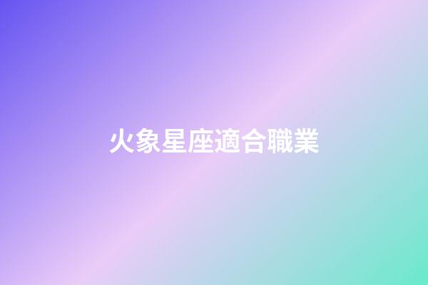 火象星座適合職業-第1張-星座運勢-玄機派