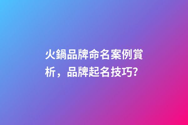 火鍋品牌命名案例賞析，品牌起名技巧？-第1張-商標起名-玄機派