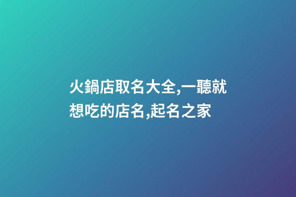 火鍋店取名大全,一聽就想吃的店名,起名之家-第1張-店鋪起名-玄機派