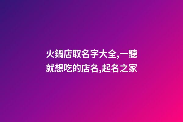 火鍋店取名字大全,一聽就想吃的店名,起名之家-第1張-店鋪起名-玄機派