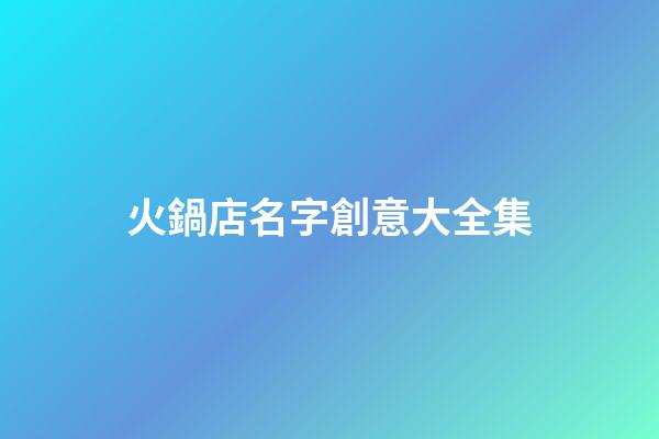 火鍋店名字創意大全集-第1張-店鋪起名-玄機派