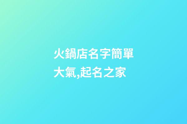 火鍋店名字簡單大氣,起名之家-第1張-店鋪起名-玄機派
