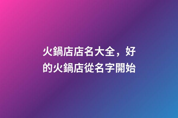 火鍋店店名大全，好的火鍋店從名字開始-第1張-店鋪起名-玄機派