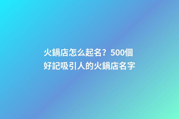 火鍋店怎么起名？500個好記吸引人的火鍋店名字-第1張-店鋪起名-玄機派
