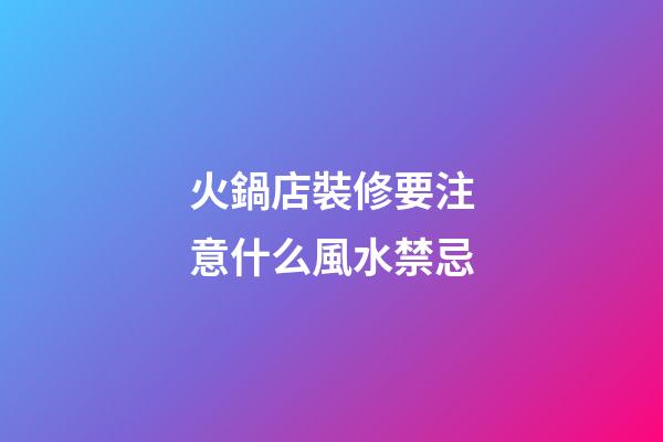 火鍋店裝修要注意什么風水禁忌
