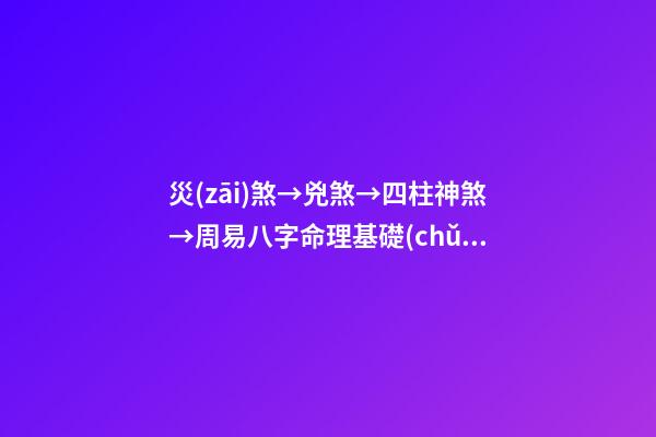 災(zāi)煞→兇煞→四柱神煞→周易八字命理基礎(chǔ)知識