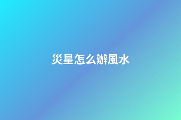 災星怎么辦風水