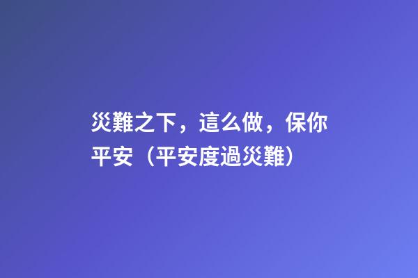 災難之下，這么做，保你平安（平安度過災難）
