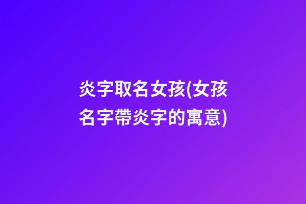 炎字取名女孩(女孩名字帶炎字的寓意)