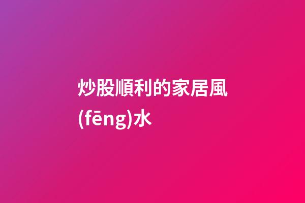 炒股順利的家居風(fēng)水