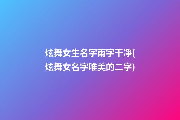 炫舞女生名字兩字干凈(炫舞女名字唯美的二字)