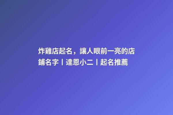 炸雞店起名，讓人眼前一亮的店鋪名字丨達恩小二丨起名推薦-第1張-店鋪起名-玄機派