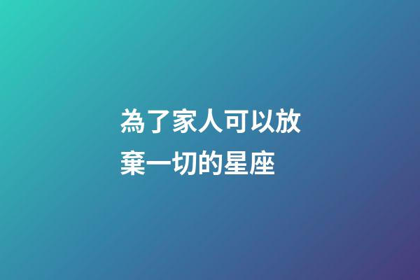 為了家人可以放棄一切的星座-第1張-星座運(yùn)勢(shì)-玄機(jī)派