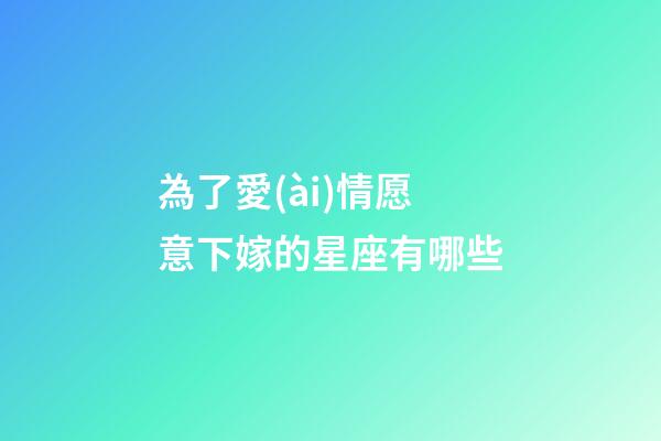 為了愛(ài)情愿意下嫁的星座有哪些-第1張-星座運(yùn)勢(shì)-玄機(jī)派
