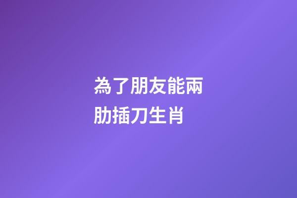 為了朋友能兩肋插刀生肖-第1張-觀點-玄機派