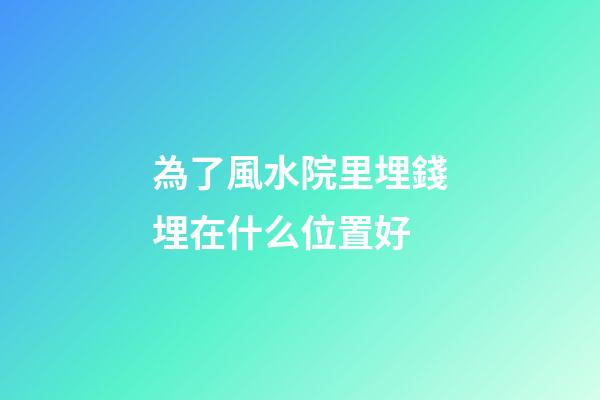 為了風水院里埋錢埋在什么位置好