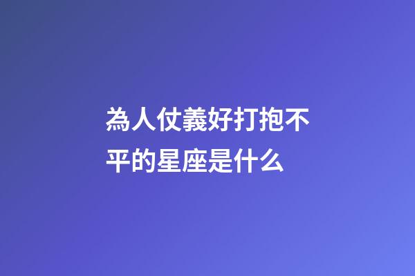 為人仗義好打抱不平的星座是什么-第1張-星座運勢-玄機派