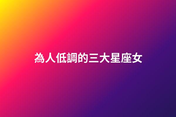 為人低調的三大星座女-第1張-星座運勢-玄機派