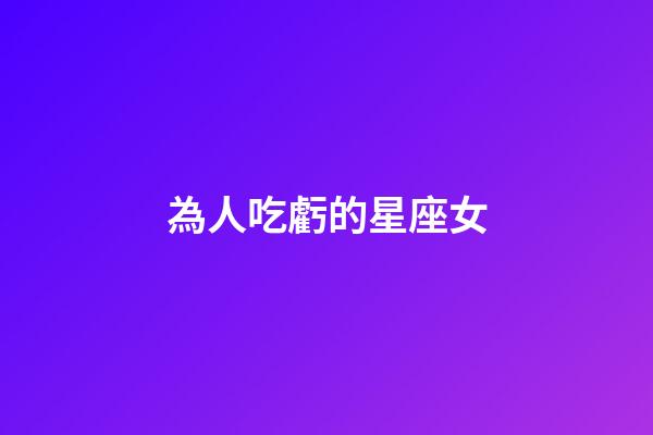 為人吃虧的星座女-第1張-星座運勢-玄機派