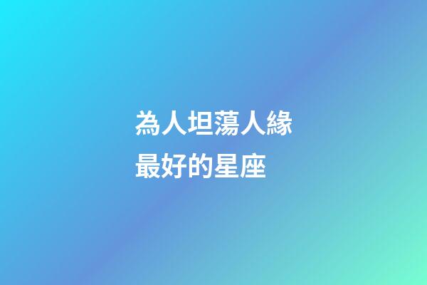 為人坦蕩人緣最好的星座-第1張-星座運勢-玄機派