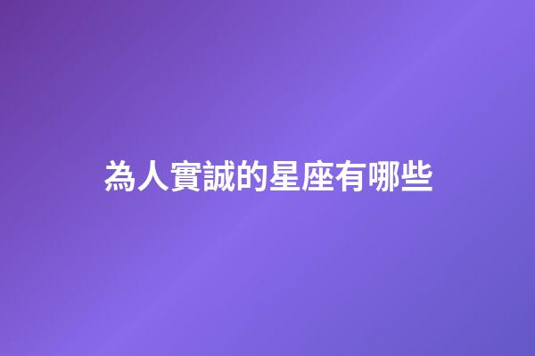 為人實誠的星座有哪些-第1張-星座運勢-玄機派