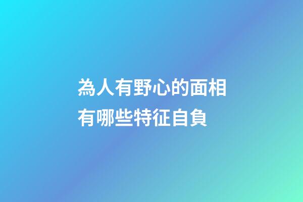 為人有野心的面相有哪些特征自負