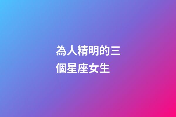 為人精明的三個星座女生-第1張-星座運勢-玄機派