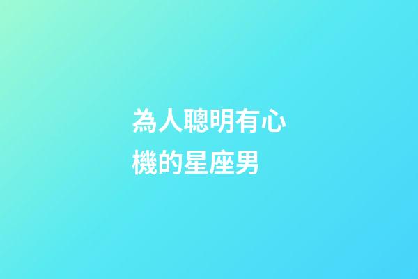 為人聰明有心機的星座男-第1張-星座運勢-玄機派