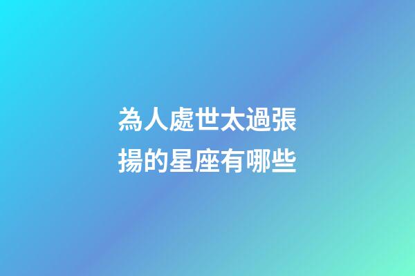為人處世太過張揚的星座有哪些-第1張-星座運勢-玄機派