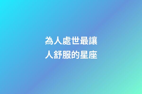 為人處世最讓人舒服的星座-第1張-星座運(yùn)勢(shì)-玄機(jī)派