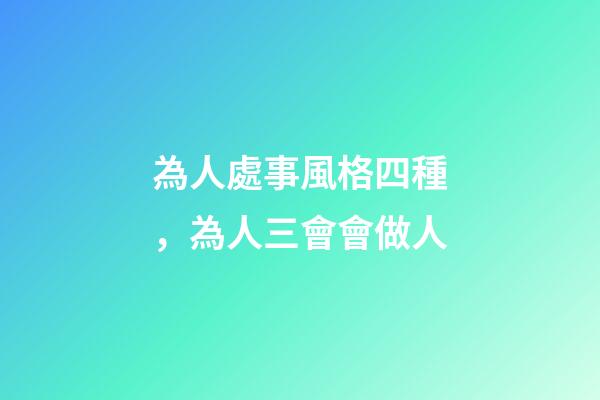 為人處事風格四種，為人三會會做人-第1張-觀點-玄機派
