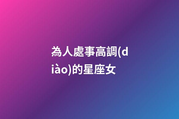 為人處事高調(diào)的星座女-第1張-星座運勢-玄機派