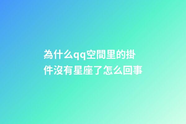 為什么qq空間里的掛件沒有星座了怎么回事