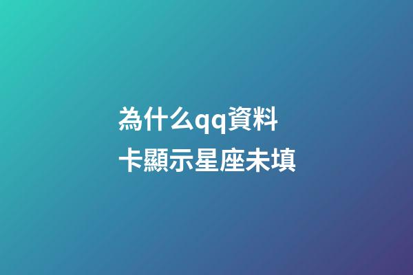 為什么qq資料卡顯示星座未填-第1張-星座運勢-玄機派